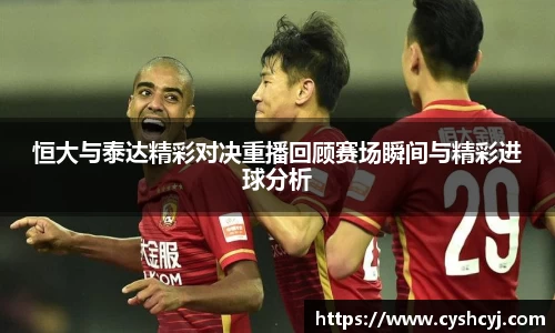 恒大与泰达精彩对决重播回顾赛场瞬间与精彩进球分析