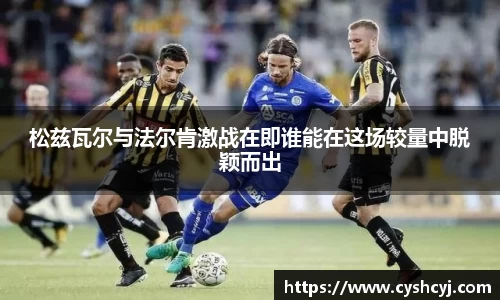 松兹瓦尔与法尔肯激战在即谁能在这场较量中脱颖而出
