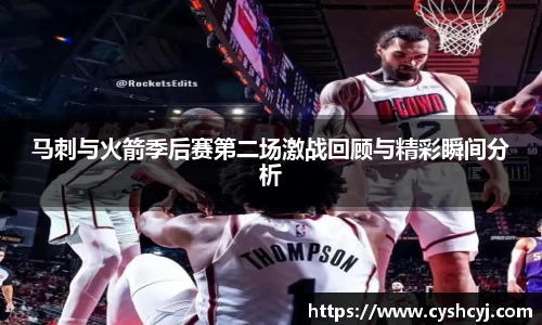 马刺与火箭季后赛第二场激战回顾与精彩瞬间分析