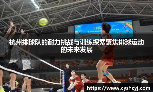 杭州排球队的耐力挑战与训练探索聚焦排球运动的未来发展