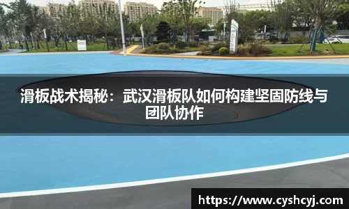 滑板战术揭秘：武汉滑板队如何构建坚固防线与团队协作