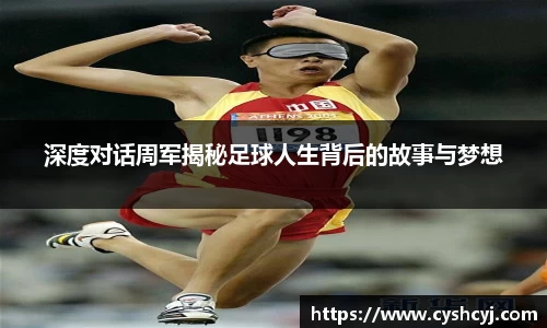 深度对话周军揭秘足球人生背后的故事与梦想